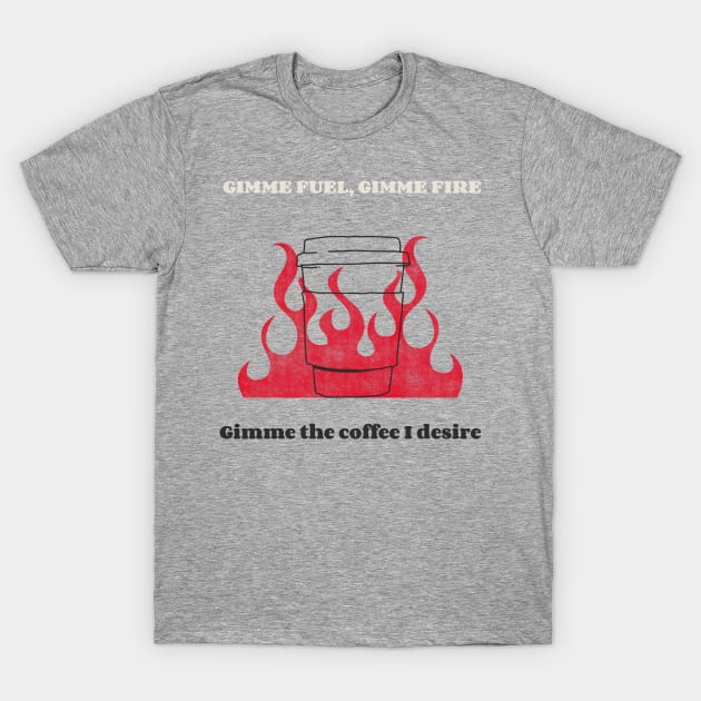 Gimme fuel, gimme fire, gimme the coffee I desire T-Shirt by MikeysTeeShop